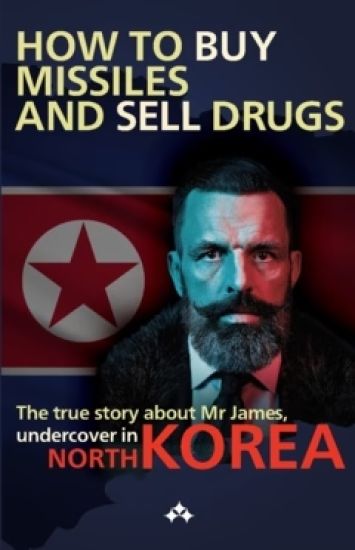 How to buy missiles and sell drugs  : The true story about Mr James, undercover in North Korea