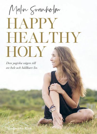 Happy healthy holy : den yogiska vägen till ett helt och hållbart liv.
