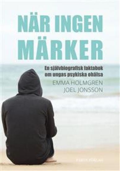 När ingen märker: en självbiografisk faktabok om ungas psykiska ohälsa