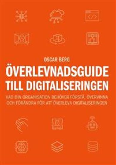 Överlevnadsguide till digitaliseringen : vad din organisation behöver förstå, övervinna och förändra för att överleva digitaliseringen