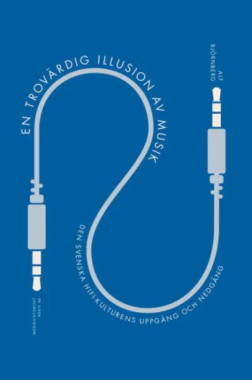 En trovärdig illusion av musik : den svenska hifi-kulturens uppgång och nedgång