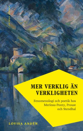 Mer verklig än verkligheten : fenomenologi och poetik hos Merleau-Ponty, Proust och Stendhal