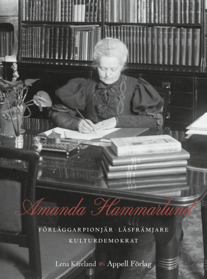 Amanda Hammarlund. Förläggarpionjär, läsfrämjare, kulturdemokrat