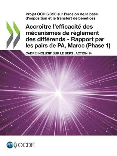 Projet Ocde/G20 Sur l'Ã(c)Rosion de la Base d'Imposition Et Le Transfert de Bã(c)Nã(c)Fices Accroã(r)Tre l'Efficacitã(c) Des Mã(c)Canismes de Règlement Des Diffã(c)Rends - Rapport Par Les Pairs de Pa, Maroc (Phase 1) Cadre Inclusif Sur Le Beps: Action 14