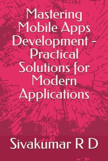Mastering Mobile Apps Development - Practical Solutions for Modern Applications (EditionFirst)