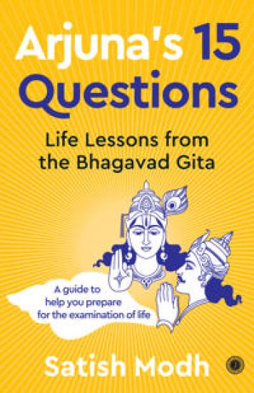 Arjuna's 15 Questions: Life Lessons from the Bhagwad Gita / A Guide to help your Prepare for the Examination of Life