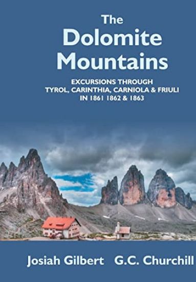 The Dolomite Mountains Excursions Through Tyrol, Carinthia, Carniola, & Friuli In 1861, 1862, & 1863. With A Geological Chapter, And Pictorial Illustrations From Original Drawings On The Spot.