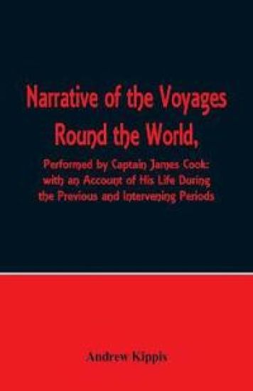 Narrative of the Voyages Round the World, Performed by Captain James Cook with an Account of His Life During the Previous and Intervening Periods