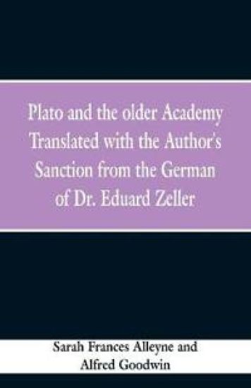 Plato and the older Academy Translated with the Author's Sanction from the German of Dr. Eduard Zeller