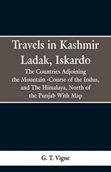 Travels in Kashmir Ladak, Iskardo, the Countries Adjoning the Mountain -Course of the Indus, and The Himalya, North of the Punjab With Map