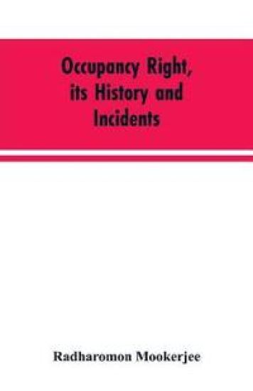 Occupancy right, its history and incidents; together with an introduction dealing with land tenure in ancient India