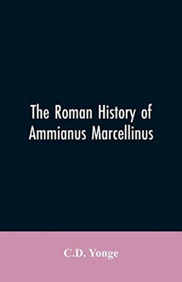 The Roman History of Ammianus Marcellinus, During the Reign of the Emperors Constantius, Julian, Jovianus, Valentinian, and Valens