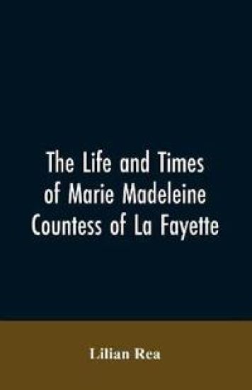 The Life And Times Of Marie Madeleine Countess Of La Fayette