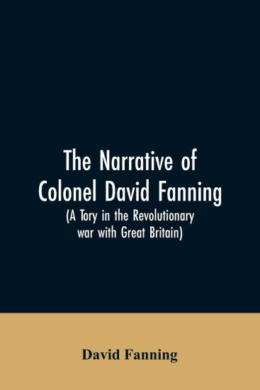 The narrative of Colonel David Fanning (a Tory in the revolutionary war with Great Britain)