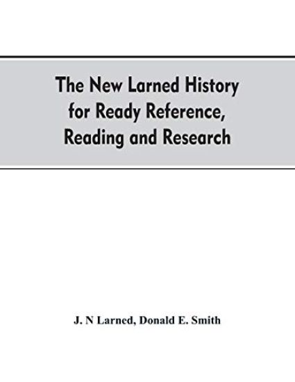 The new Larned History for ready reference, reading and research; the actual words of the world's best historians, biographers and specialists