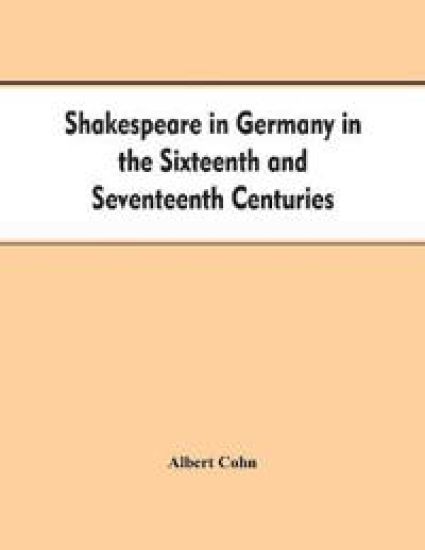 Shakespeare in Germany in the Sixteenth and Seventeenth Centuries an Account of English Actors in Germany and the Netherlands and of the Plays Performed by Them During the Same Period