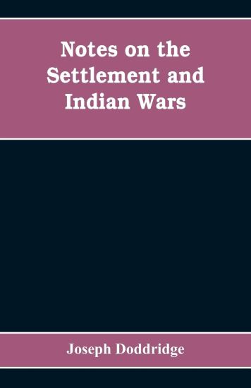 Notes on the settlement and Indian wars of the western parts of Virginia and Pennsylvania, from 1763 to 1783, inclusive