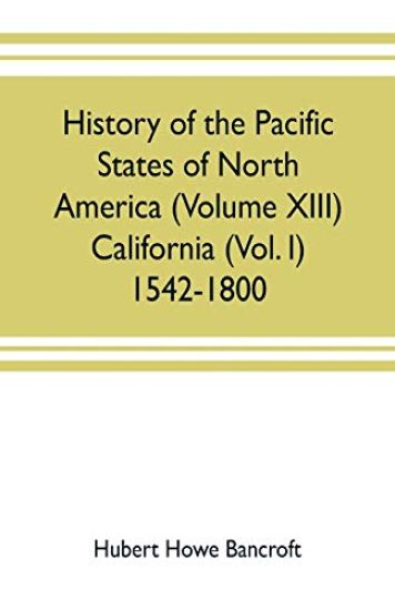 History of the Pacific states of North America (Volume XIII) California (Vol. I) 1542-1800