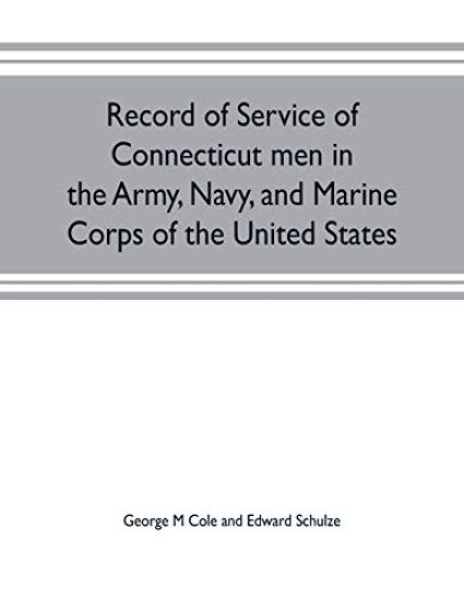 Record of service of Connecticut men in the Army, Navy, and Marine Corps of the United States; in the Spanish-Americn War, Phillippine insurrection and China relief expedition, from April 21, 1898, to July 4, 1904