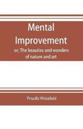 Mental improvement, or, The beauties and wonders of nature and art, in a series of instructive conversations