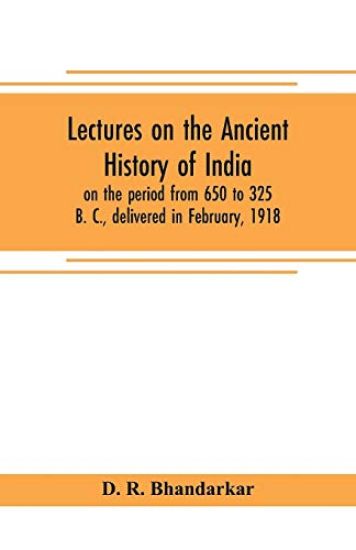 Lectures on the ancient history of India, on the period from 650 to 325 B. C., delivered in February, 1918