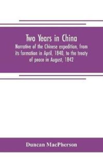 Two years in China. Narrative of the Chinese expedition, from its formation in April, 1840, to the treaty of peace in August, 1842