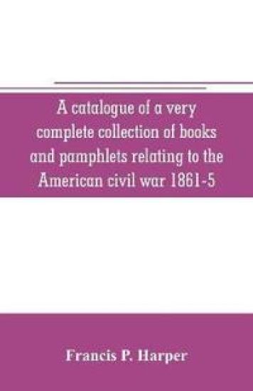 A catalogue of a very complete collection of books and pamphlets relating to the American civil war 1861-5 and slavery including many rare regimental histories, prison narratives, Confederate reports, privately printed biographies, poetry, etc