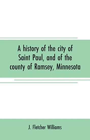 A history of the city of Saint Paul, and of the county of Ramsey, Minnesota
