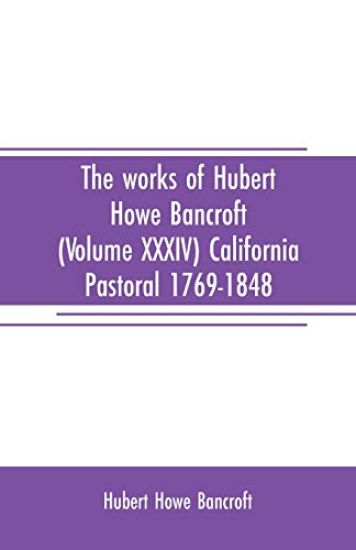 The works of Hubert Howe Bancroft (Volume XXXIV) California Pastoral 1769-1848