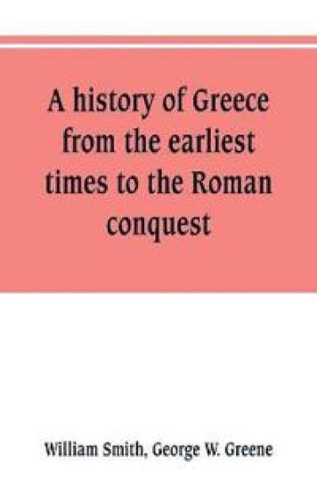A history of Greece, from the earliest times to the Roman conquest. With supplementary chapters on the history of literature and art