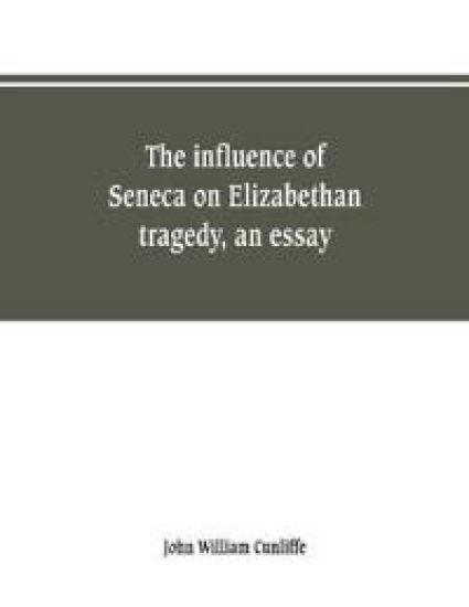 The influence of Seneca on Elizabethan tragedy, an essay