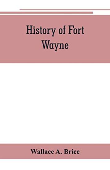 History of Fort Wayne, from the earliest known accounts of this point, to the present period. Embracing an extended view of the aboriginal tribes of the Northwest, including, more especially, the Miamies of this locality their habits, customs, etc. Togathe