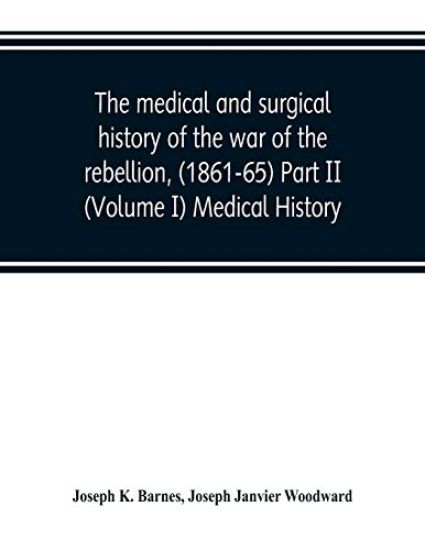 The medical and surgical history of the war of the rebellion, (1861-65) Part II (Volume I) Medical History