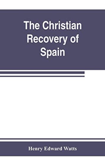 The Christian recovery of Spain, being the story of Spain from the Moorish conquest to the fall of Granada (711-1492 a.d.)