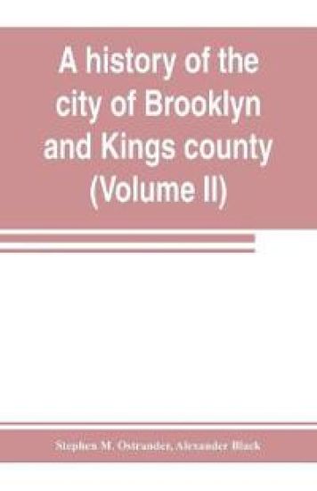A history of the city of Brooklyn and Kings county (Volume II)