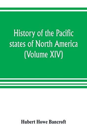 History of the Pacific states of North America (Volume XIV) California Vol. II 1801-1824.