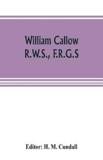 William Callow, R.W.S., F.R.G.S.; An Autobiography