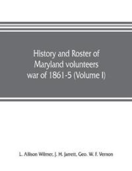 History and roster of Maryland volunteers, war of 1861-5 (Volume I)
