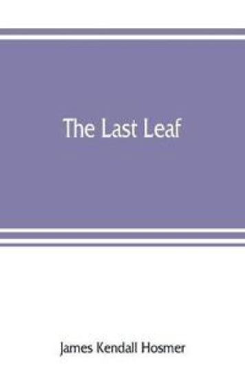 The last leaf; observations, during seventy-five years, of men and events in America and Europe