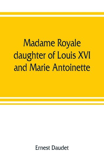 Madame Royale, daughter of Louis XVI and Marie Antoinette