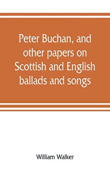 Peter Buchan, and other papers on Scottish and English ballads and songs