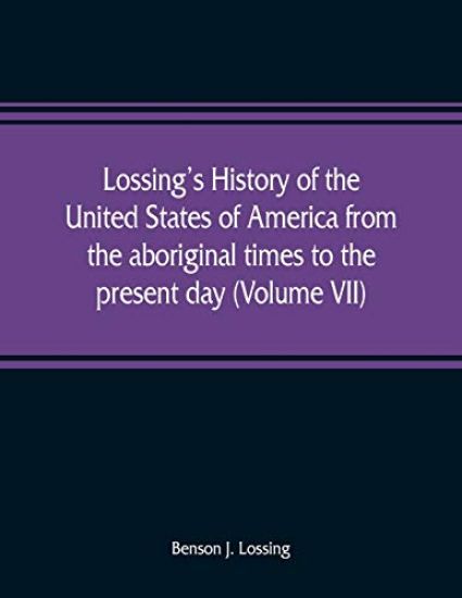 Lossing's history of the United States of America from the aboriginal times to the present day (Volume VII)