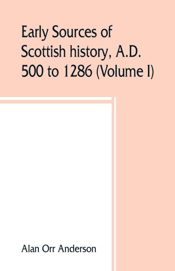 A.D. 500 to 1286 (Volume I) Early Sources of Scottish History