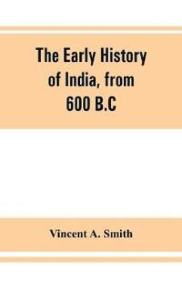 The early history of India, from 600 B.C. to the Muhammadan conquest, including the invasion of Alexander the Great