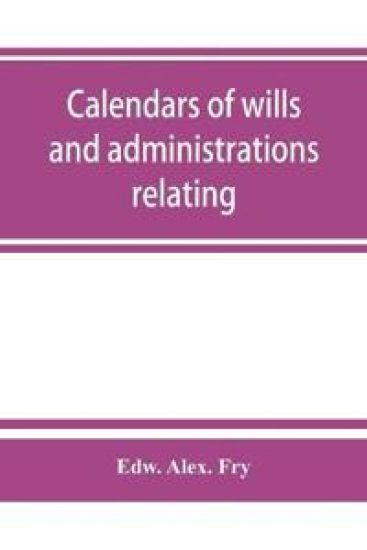Calendars of wills and administrations relating to the counties of Devon and Cornwall, proved in the Consistory Court of the Bishop of Exeter, 1532-1800, now preserved in the Probate Registry at Exeter