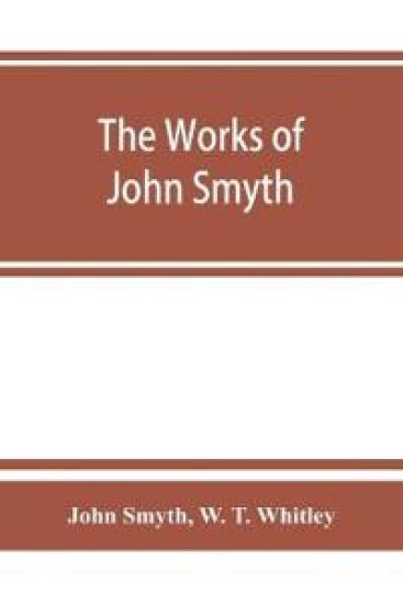 The works of John Smyth, fellow of Christ's college, 1594-8