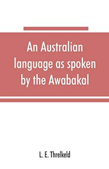 An Australian language as spoken by the Awabakal, the people of Awaba, or lake Macquarie (near Newcastle, New South Wales) being an account of their language, traditions, and customs
