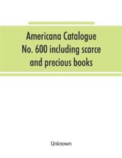 Americana Catalogue No. 600 including scarce and precious books, manuscripts and engravings from the collections of Emperor Maximilian of Mexico and Charles Et. Brasseur de Bourbourg, the library of Edward Salomon, late governor of the state of Wisconsin,