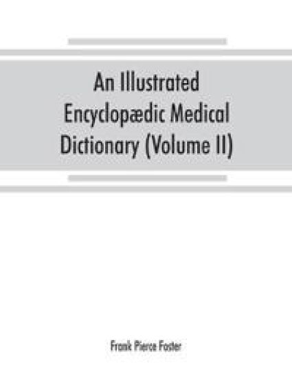 An illustrated encyclopædic medical dictionary. Being a dictionary of the technical terms used by writers on medicine and the collateral sciences, in the Latin, English, French and German languages (Volume II)