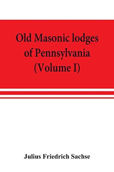 Old Masonic lodges of Pennsylvania, "moderns" and "ancients" 1730-1800, which have surrendered their warrants or affliliated with other Grand Lodges, compiled from original records in the archives of the R. W. Grand Lodge, R. & A.M. of Pennsylvania, under